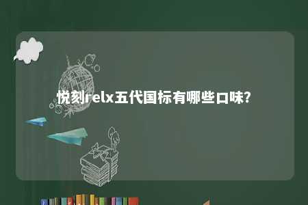 悦刻relx五代国标有哪些口味
？ 